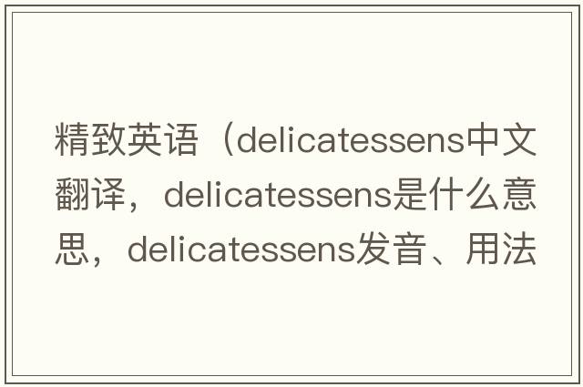 精致英語（delicatessens中文翻譯，delicatessens是什么意思，delicatessens發(fā)音、用法及例句）