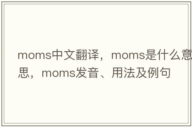 moms中文翻譯，moms是什么意思，moms發(fā)音、用法及例句