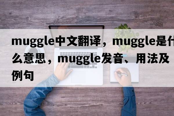 muggle中文翻譯，muggle是什么意思，muggle發(fā)音、用法及例句