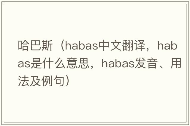 哈巴斯（Habas中文翻譯，Habas是什么意思，Habas發(fā)音、用法及例句）