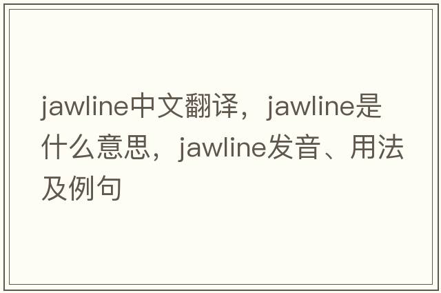 jawline中文翻譯，jawline是什么意思，jawline發(fā)音、用法及例句