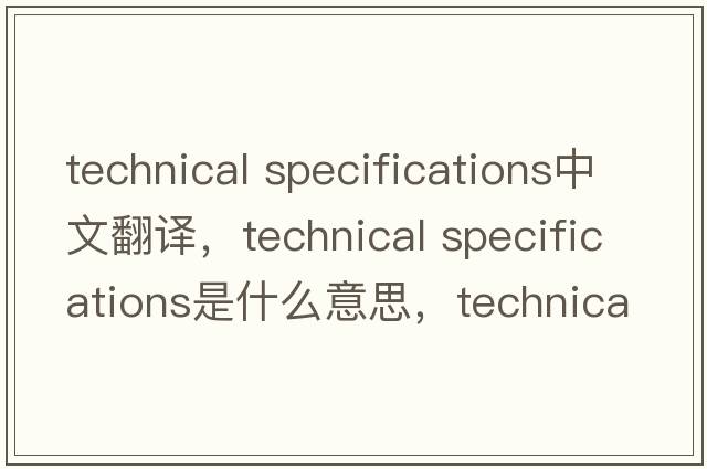 technical specifications中文翻譯，technical specifications是什么意思，technical specifications發(fā)音、用法及例句