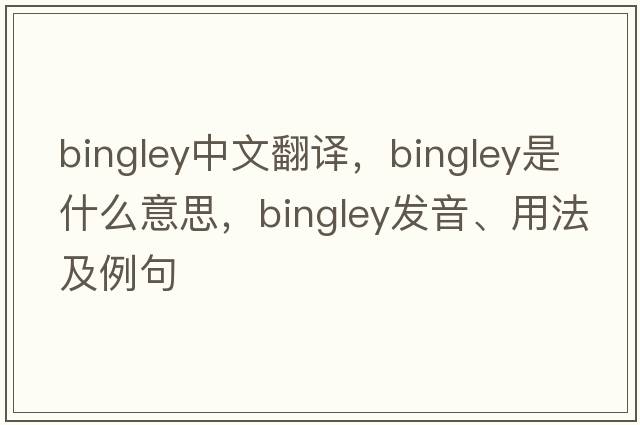 Bingley中文翻譯，Bingley是什么意思，Bingley發(fā)音、用法及例句