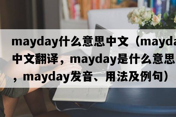 mayday什么意思中文（mayday中文翻譯，mayday是什么意思，mayday發(fā)音、用法及例句）