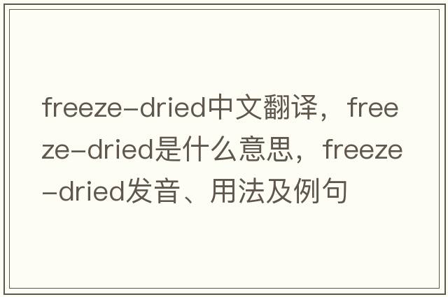 freeze-dried中文翻譯，freeze-dried是什么意思，freeze-dried發(fā)音、用法及例句