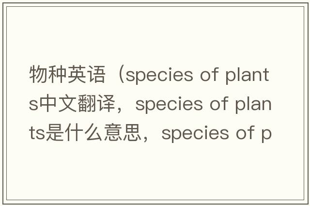 物種英語（species of plants中文翻譯，species of plants是什么意思，species of plants發(fā)音、用法及例句）