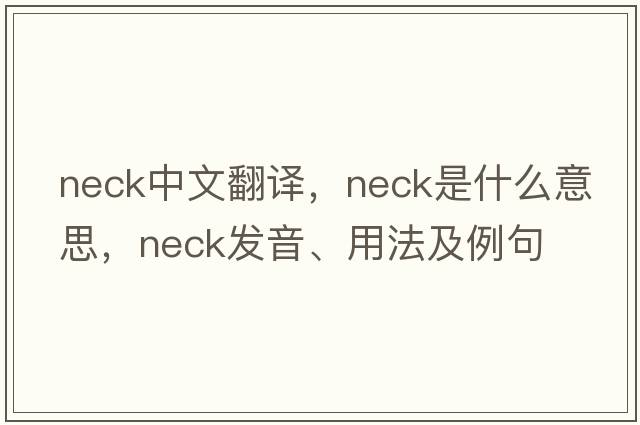 neck中文翻譯，neck是什么意思，neck發(fā)音、用法及例句