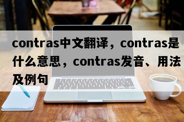 contras中文翻譯，contras是什么意思，contras發(fā)音、用法及例句