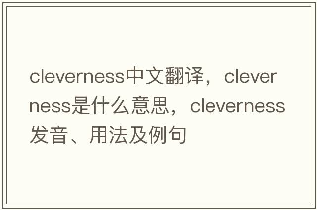 cleverness中文翻譯，cleverness是什么意思，cleverness發(fā)音、用法及例句