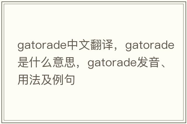 Gatorade中文翻譯，Gatorade是什么意思，Gatorade發(fā)音、用法及例句
