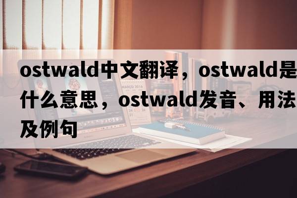 Ostwald中文翻譯，Ostwald是什么意思，Ostwald發(fā)音、用法及例句