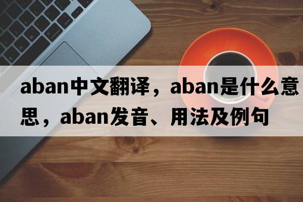 aban中文翻譯，aban是什么意思，aban發(fā)音、用法及例句