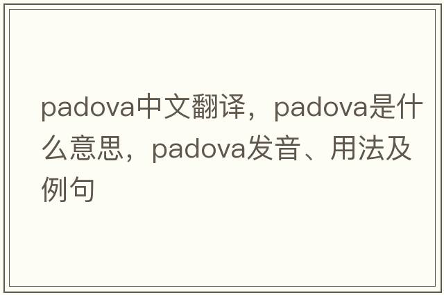 Padova中文翻譯，Padova是什么意思，Padova發(fā)音、用法及例句