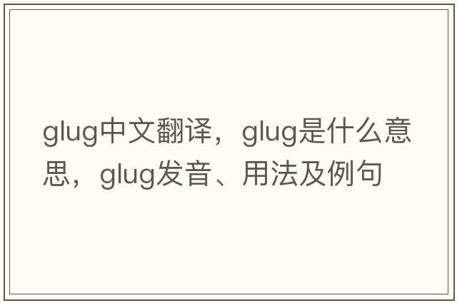 glug中文翻譯，glug是什么意思，glug發(fā)音、用法及例句