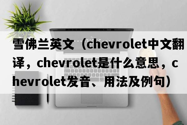 雪佛蘭英文（Chevrolet中文翻譯，Chevrolet是什么意思，Chevrolet發(fā)音、用法及例句）