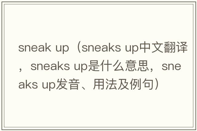 sneak up（sneaks up中文翻譯，sneaks up是什么意思，sneaks up發(fā)音、用法及例句）