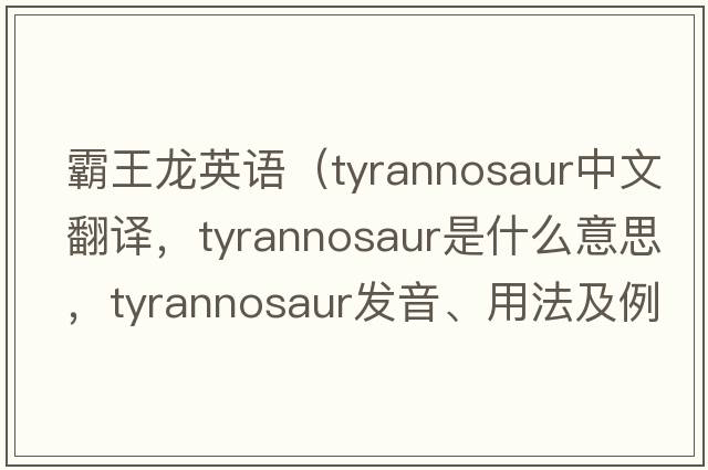 霸王龍英語（tyrannosaur中文翻譯，tyrannosaur是什么意思，tyrannosaur發(fā)音、用法及例句）