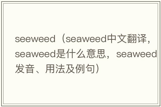 seeweed（seaweed中文翻譯，seaweed是什么意思，seaweed發(fā)音、用法及例句）