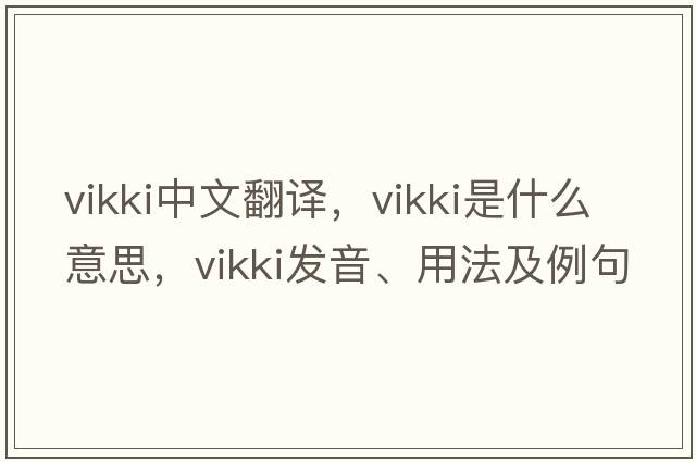 Vikki中文翻譯，Vikki是什么意思，Vikki發(fā)音、用法及例句