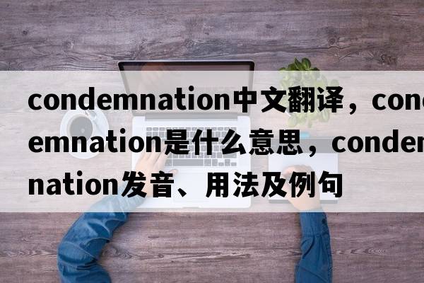 condemnation中文翻譯，condemnation是什么意思，condemnation發(fā)音、用法及例句