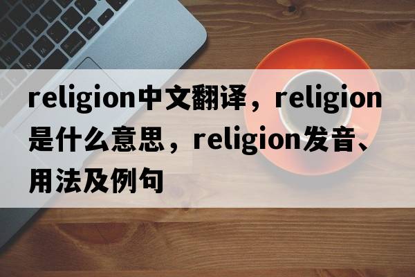 religion中文翻譯，religion是什么意思，religion發(fā)音、用法及例句