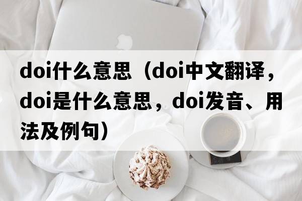 doi什么意思（doi中文翻譯，doi是什么意思，doi發(fā)音、用法及例句）