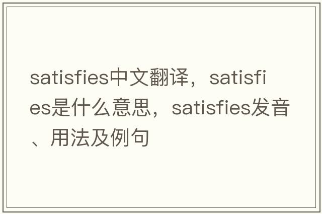 satisfies中文翻譯，satisfies是什么意思，satisfies發(fā)音、用法及例句