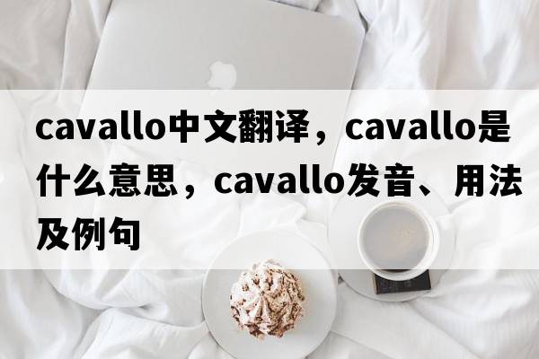 Cavallo中文翻譯，Cavallo是什么意思，Cavallo發(fā)音、用法及例句