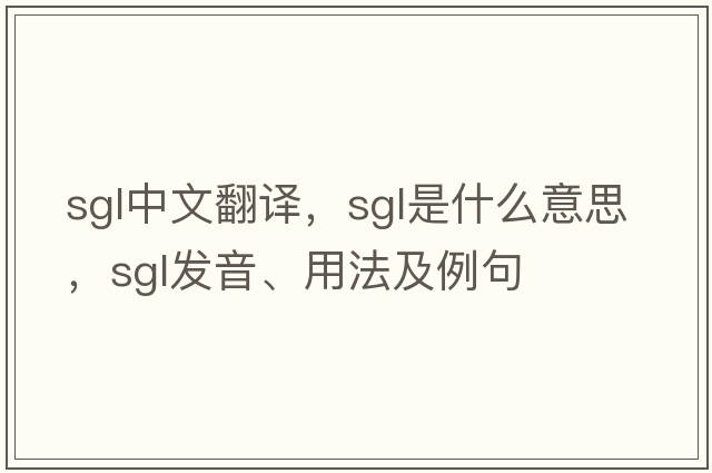 SGL中文翻譯，SGL是什么意思，SGL發(fā)音、用法及例句