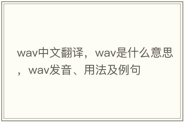 WAV中文翻譯，WAV是什么意思，WAV發(fā)音、用法及例句