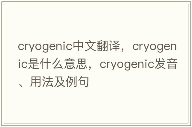 cryogenic中文翻譯，cryogenic是什么意思，cryogenic發(fā)音、用法及例句