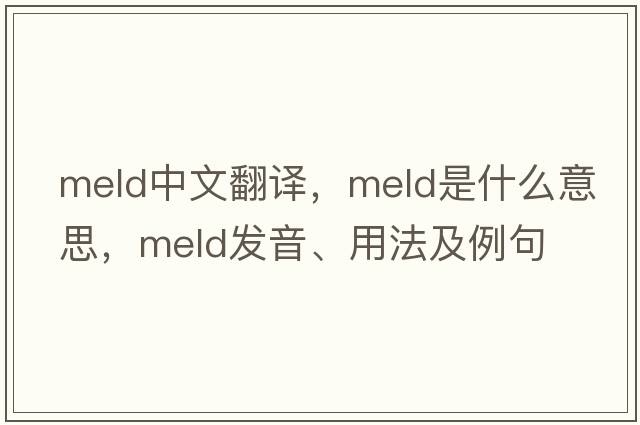 meld中文翻譯，meld是什么意思，meld發(fā)音、用法及例句