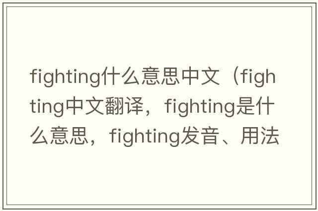 fighting什么意思中文（fighting中文翻譯，fighting是什么意思，fighting發(fā)音、用法及例句）