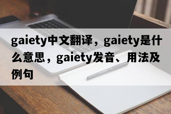 gaiety中文翻譯，gaiety是什么意思，gaiety發(fā)音、用法及例句