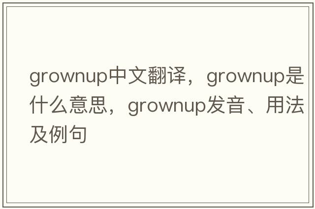 grownup中文翻譯，grownup是什么意思，grownup發(fā)音、用法及例句