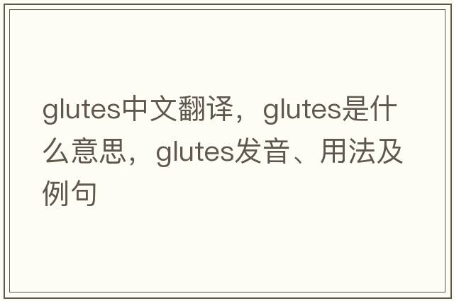 glutes中文翻譯，glutes是什么意思，glutes發(fā)音、用法及例句