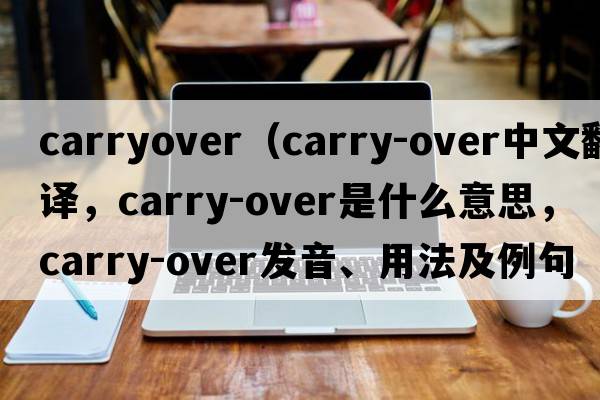 carryover（carry-over中文翻譯，carry-over是什么意思，carry-over發(fā)音、用法及例句）
