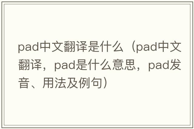 pad中文翻譯是什么（pad中文翻譯，pad是什么意思，pad發(fā)音、用法及例句）