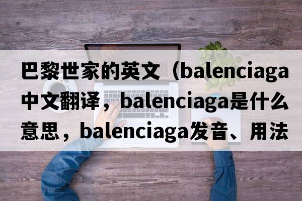 巴黎世家的英文（Balenciaga中文翻譯，Balenciaga是什么意思，Balenciaga發(fā)音、用法及例句）