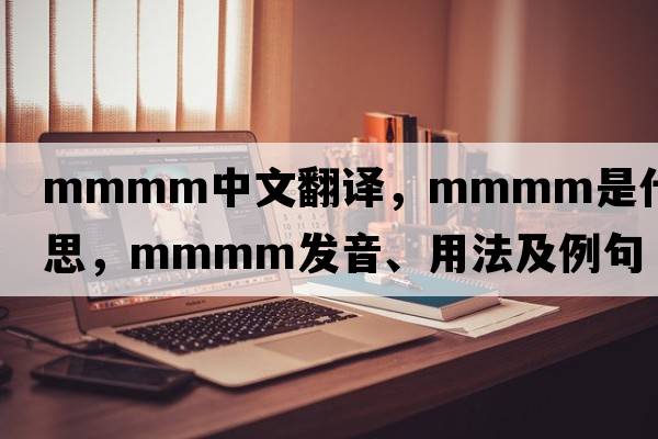 MMMM中文翻譯，MMMM是什么意思，MMMM發(fā)音、用法及例句