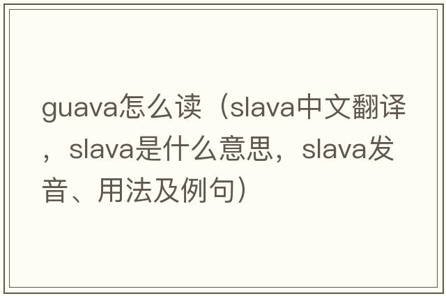 guava怎么讀（Slava中文翻譯，Slava是什么意思，Slava發(fā)音、用法及例句）