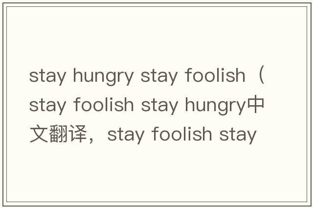 stay hungry stay foolish（stay foolish stay hungry中文翻譯，stay foolish stay hungry是什么意思，stay foolish sta