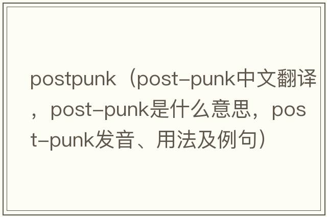 postpunk（post-punk中文翻譯，post-punk是什么意思，post-punk發(fā)音、用法及例句）