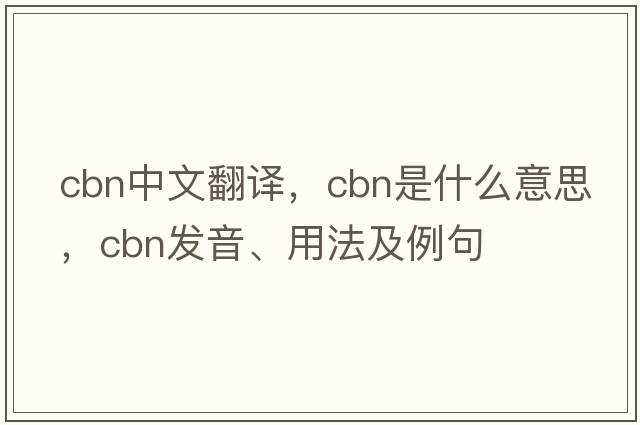 cbn中文翻譯，cbn是什么意思，cbn發(fā)音、用法及例句