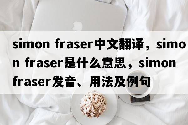 simon fraser中文翻譯，simon fraser是什么意思，simon fraser發(fā)音、用法及例句
