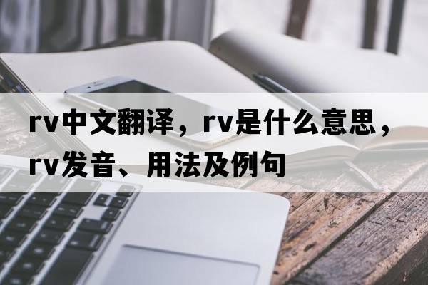 rv中文翻譯，rv是什么意思，rv發(fā)音、用法及例句