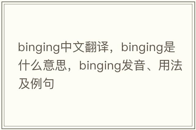 binging中文翻譯，binging是什么意思，binging發(fā)音、用法及例句