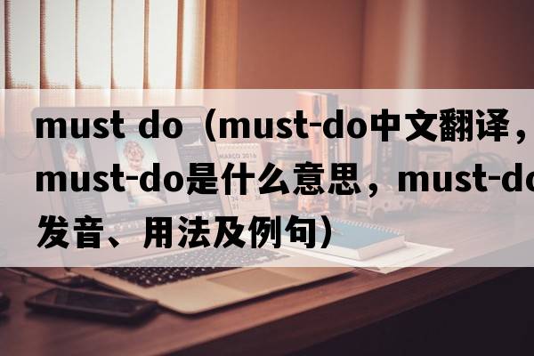must do（must-do中文翻譯，must-do是什么意思，must-do發(fā)音、用法及例句）