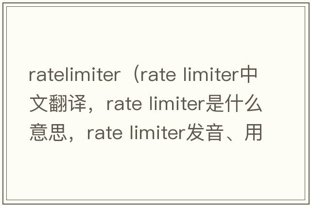ratelimiter（rate limiter中文翻譯，rate limiter是什么意思，rate limiter發(fā)音、用法及例句）