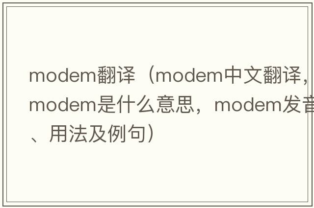modem翻譯（modem中文翻譯，modem是什么意思，modem發(fā)音、用法及例句）